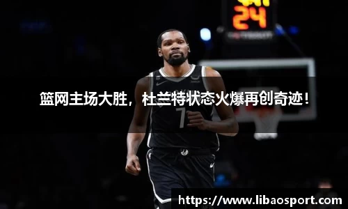 篮网主场大胜，杜兰特状态火爆再创奇迹！