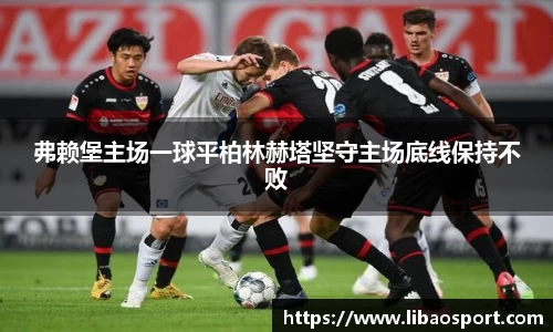 弗赖堡主场一球平柏林赫塔坚守主场底线保持不败