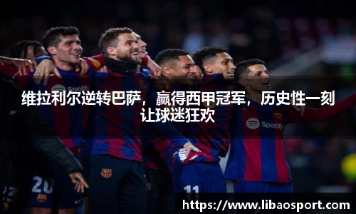 维拉利尔逆转巴萨，赢得西甲冠军，历史性一刻让球迷狂欢