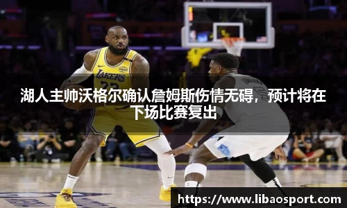 湖人主帅沃格尔确认詹姆斯伤情无碍，预计将在下场比赛复出