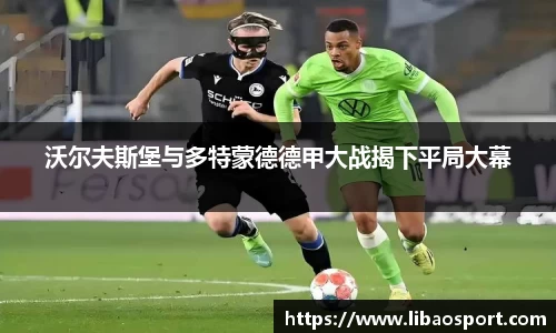 沃尔夫斯堡与多特蒙德德甲大战揭下平局大幕