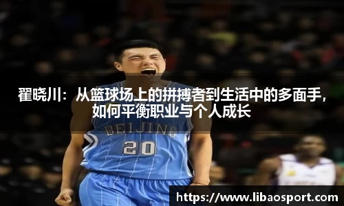 翟晓川：从篮球场上的拼搏者到生活中的多面手，如何平衡职业与个人成长