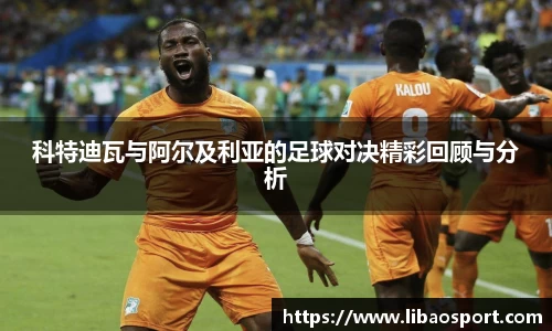 科特迪瓦与阿尔及利亚的足球对决精彩回顾与分析