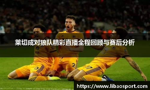 莱切成对狼队精彩直播全程回顾与赛后分析
