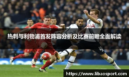 热刺与利物浦首发阵容分析及比赛前瞻全面解读