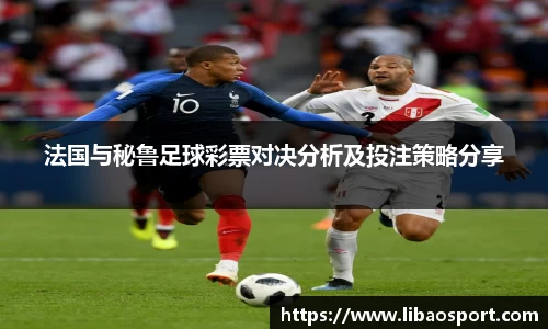 法国与秘鲁足球彩票对决分析及投注策略分享