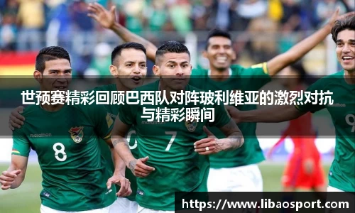 世预赛精彩回顾巴西队对阵玻利维亚的激烈对抗与精彩瞬间