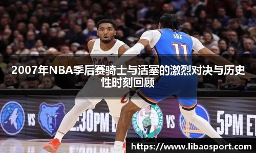 2007年NBA季后赛骑士与活塞的激烈对决与历史性时刻回顾