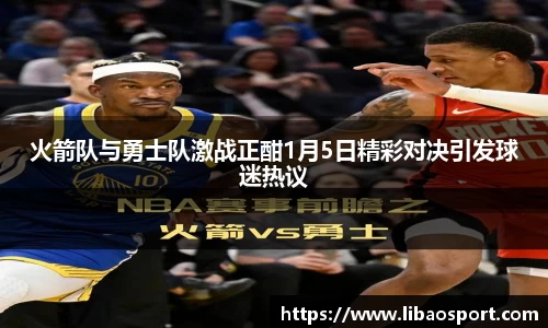 火箭队与勇士队激战正酣1月5日精彩对决引发球迷热议