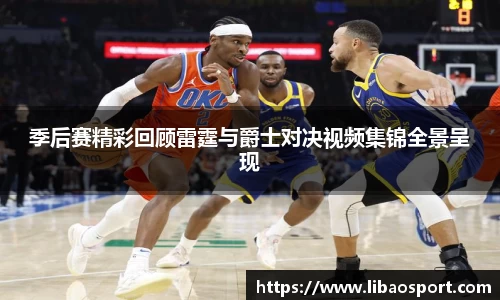 季后赛精彩回顾雷霆与爵士对决视频集锦全景呈现