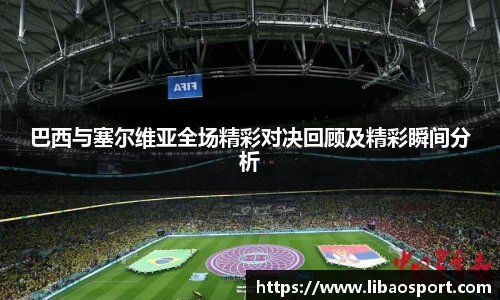 巴西与塞尔维亚全场精彩对决回顾及精彩瞬间分析