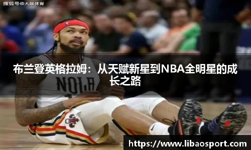 布兰登英格拉姆：从天赋新星到NBA全明星的成长之路