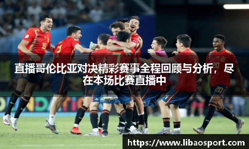 直播哥伦比亚对决精彩赛事全程回顾与分析，尽在本场比赛直播中