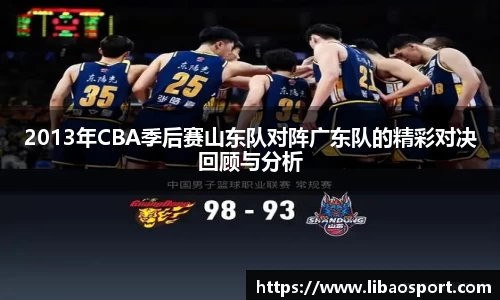 2013年CBA季后赛山东队对阵广东队的精彩对决回顾与分析