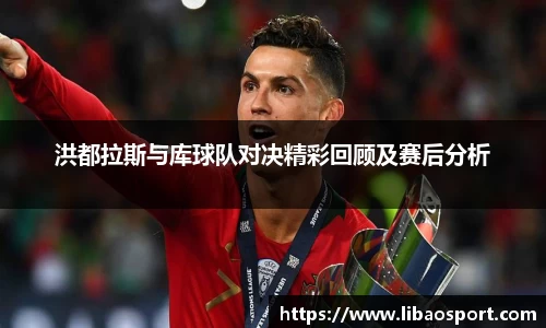洪都拉斯与库球队对决精彩回顾及赛后分析