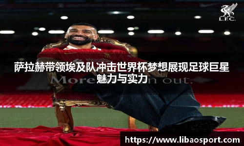 萨拉赫带领埃及队冲击世界杯梦想展现足球巨星魅力与实力