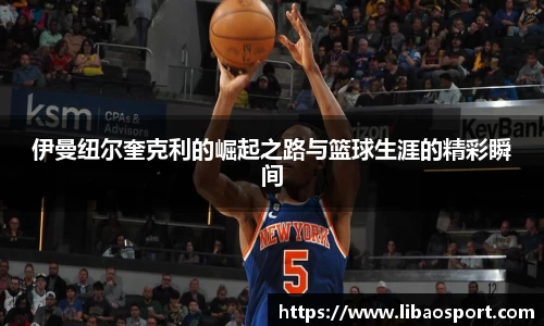 伊曼纽尔奎克利的崛起之路与篮球生涯的精彩瞬间