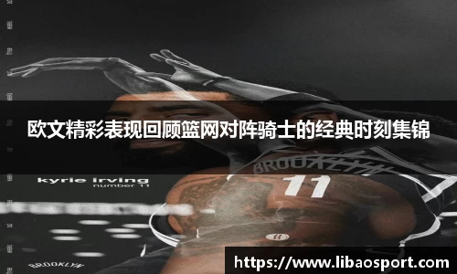 欧文精彩表现回顾篮网对阵骑士的经典时刻集锦