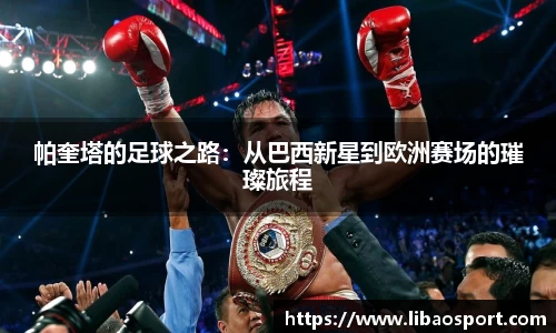 帕奎塔的足球之路：从巴西新星到欧洲赛场的璀璨旅程