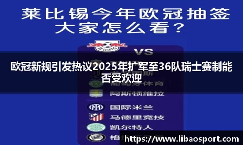 欧冠新规引发热议2025年扩军至36队瑞士赛制能否受欢迎