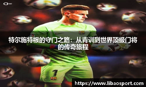特尔施特根的守门之路：从青训到世界顶级门将的传奇旅程