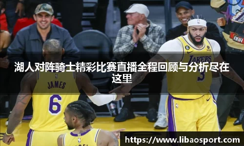 湖人对阵骑士精彩比赛直播全程回顾与分析尽在这里