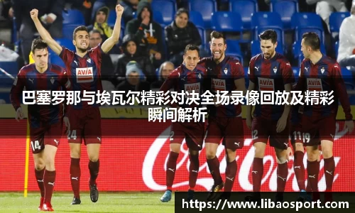 巴塞罗那与埃瓦尔精彩对决全场录像回放及精彩瞬间解析