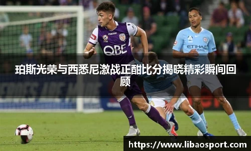 珀斯光荣与西悉尼激战正酣比分揭晓精彩瞬间回顾